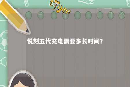 悦刻五代充电需要多长时间�？ 